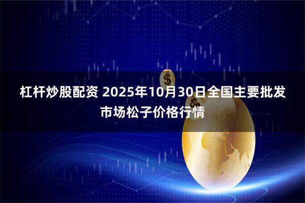 杠杆炒股配资 2025年10月30日全国主要批发市场松子价格行情