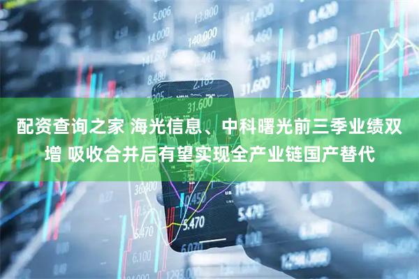 配资查询之家 海光信息、中科曙光前三季业绩双增 吸收合并后有望实现全产业链国产替代
