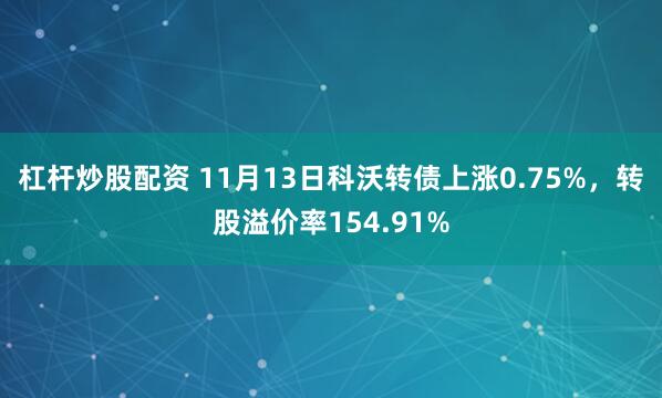杠杆炒股配资 11月13日科沃转债上涨0.75%，转股溢价率154.91%