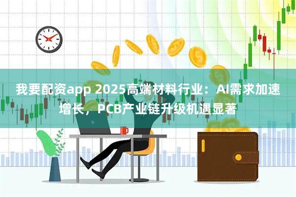 我要配资app 2025高端材料行业：AI需求加速增长，PCB产业链升级机遇显著
